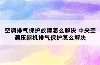 空调排气保护故障怎么解决 中央空调压缩机排气保护怎么解决